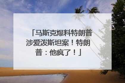 马斯克爆料特朗普涉爱泼斯坦案！特朗普：他疯了！