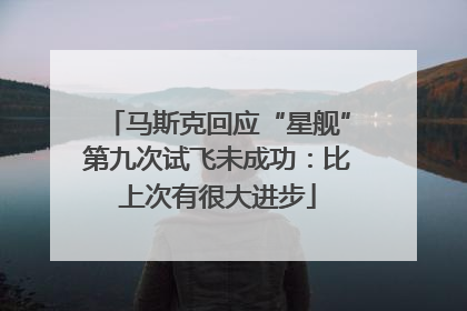马斯克回应“星舰”第九次试飞未成功：比上次有很大进步