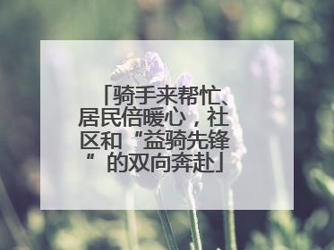 骑手来帮忙、居民倍暖心，社区和“益骑先锋”的双向奔赴