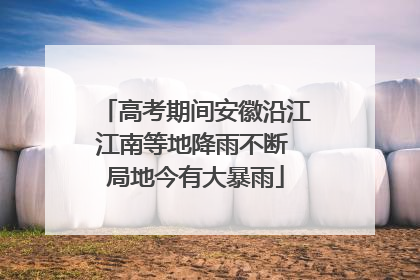 高考期间安徽沿江江南等地降雨不断 局地今有大暴雨
