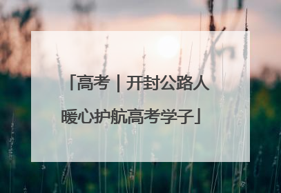 高考｜开封公路人暖心护航高考学子
