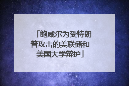 鲍威尔为受特朗普攻击的美联储和美国大学辩护