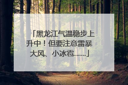 黑龙江气温稳步上升中！但要注意雷暴大风、小冰雹……