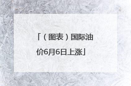 （图表）国际油价6月6日上涨