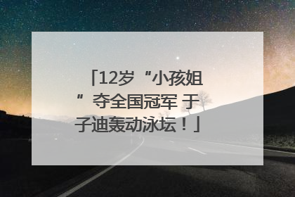 12岁“小孩姐”夺全国冠军 于子迪轰动泳坛！