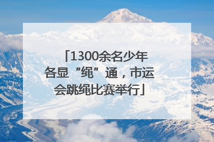 1300余名少年各显“绳”通，市运会跳绳比赛举行