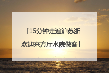 15分钟走遍沪苏浙 欢迎来方厅水院做客