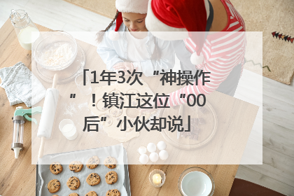 1年3次“神操作”！镇江这位“00后”小伙却说