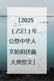 2025（乙巳）年公祭中华人文始祖伏羲大典祭文
