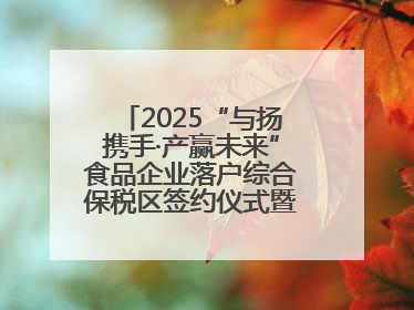 2025“与扬携手·产赢未来”食品企业落户综合保税区签约仪式暨食品产业合作交流对接会成功举办