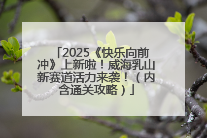 2025《快乐向前冲》上新啦！威海乳山新赛道活力来袭！（内含通关攻略）