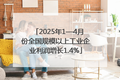 2025年1—4月份全国规模以上工业企业利润增长1.4%