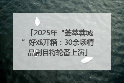 2025年“荟萃蓉城”好戏开箱：30余场精品剧目将轮番上演