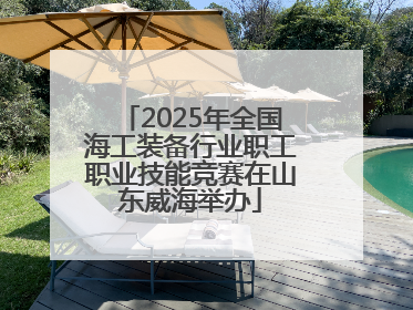 2025年全国海工装备行业职工职业技能竞赛在山东威海举办