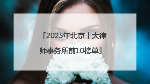 2025年北京十大律师事务所前10榜单