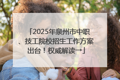 2025年泉州市中职、技工院校招生工作方案出台！权威解读→