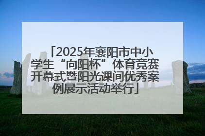 2025年襄阳市中小学生“向阳杯”体育竞赛开幕式暨阳光课间优秀案例展示活动举行