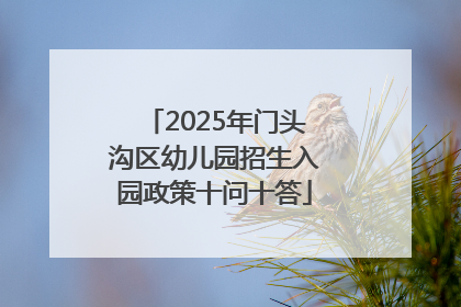 2025年门头沟区幼儿园招生入园政策十问十答