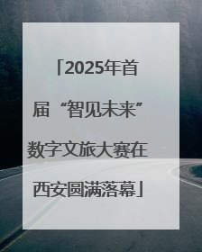 2025年首届“智见未来”数字文旅大赛在西安圆满落幕