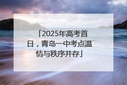 2025年高考首日，青岛一中考点温情与秩序并存