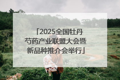 2025全国牡丹芍药产业联盟大会暨新品种推介会举行