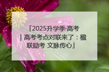 2025升学季·高考｜高考考点对联来了：楹联励考 文脉传心