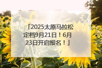 2025太原马拉松定档9月21日！6月23日开启报名！