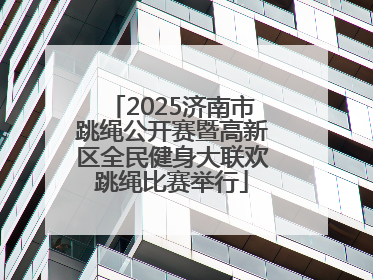 2025济南市跳绳公开赛暨高新区全民健身大联欢跳绳比赛举行