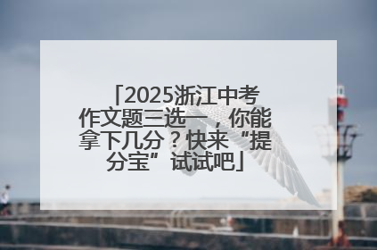2025浙江中考作文题三选一，你能拿下几分？快来“提分宝”试试吧