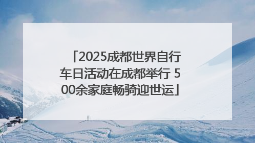 2025成都世界自行车日活动在成都举行 500余家庭畅骑迎世运