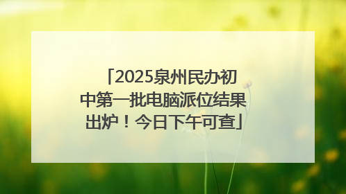 2025泉州民办初中第一批电脑派位结果出炉！今日下午可查