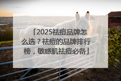 2025祛痘品牌怎么选？祛痘的品牌排行榜，敏感肌祛痘必备