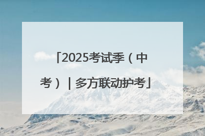 2025考试季（中考）｜多方联动护考