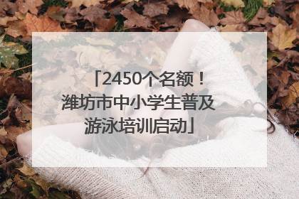 2450个名额！潍坊市中小学生普及游泳培训启动