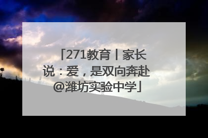 271教育丨家长说：爱，是双向奔赴@潍坊实验中学