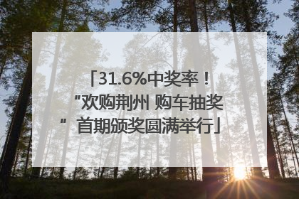 31.6%中奖率！“欢购荆州 购车抽奖”首期颁奖圆满举行