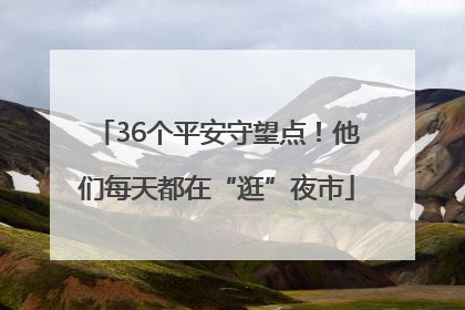 36个平安守望点！他们每天都在“逛”夜市