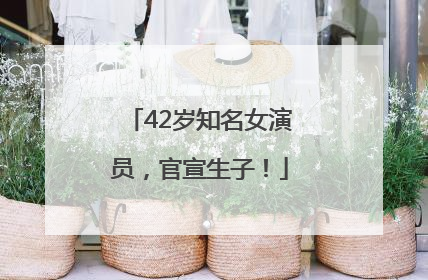 42岁知名女演员，官宣生子！