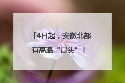 4日起，安徽北部有高温“冒头”