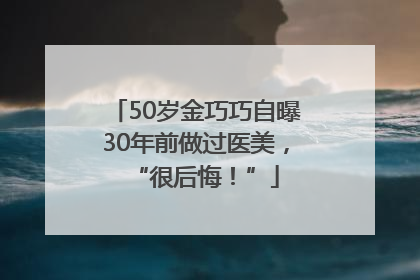 50岁金巧巧自曝30年前做过医美，“很后悔！”