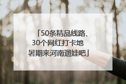 50条精品线路、30个网红打卡地 暑期来河南遛娃吧