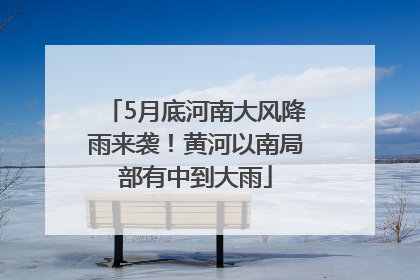 5月底河南大风降雨来袭！黄河以南局部有中到大雨