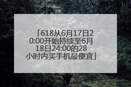 618从6月17日20:00开始持续至6月18日24:00的28小时内买手机最便宜