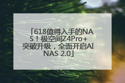 618值得入手的NAS！极空间Z4Pro+突破升级，全面开启AINAS 2.0