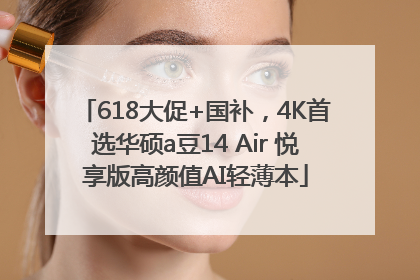 618大促+国补，4K首选华硕a豆14 Air 悦享版高颜值AI轻薄本