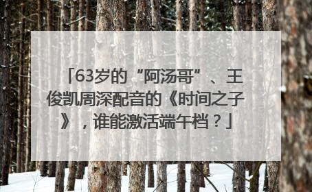 63岁的“阿汤哥”、王俊凯周深配音的《时间之子》，谁能激活端午档？