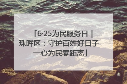 6·25为民服务日｜珠晖区：守护百姓好日子 一心为民零距离