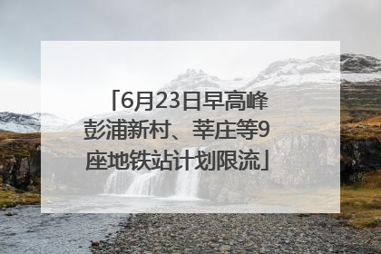 6月23日早高峰彭浦新村、莘庄等9座地铁站计划限流