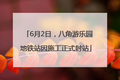 6月2日，八角游乐园地铁站因施工正式封站
