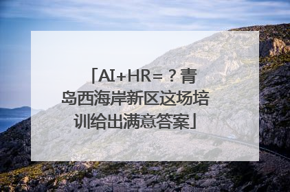 AI+HR=？青岛西海岸新区这场培训给出满意答案